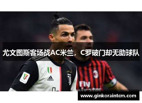 尤文图斯客场战AC米兰，C罗破门却无助球队